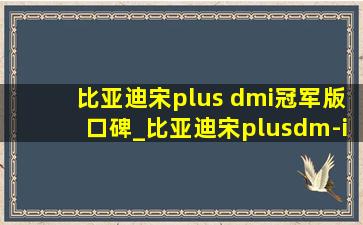 比亚迪宋plus dmi冠军版口碑_比亚迪宋plusdm-i冠军版怎么样